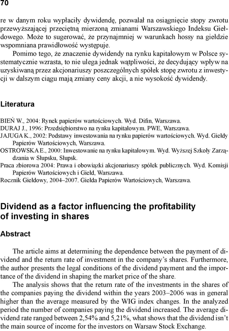 Pomimo tego, że znaczenie dywidendy na rynku kapitałowym w Polsce systematycznie wzrasta, to nie ulega jednak wątpliwości, że decydujący wpływ na uzyskiwaną przez akcjonariuszy poszczególnych spółek