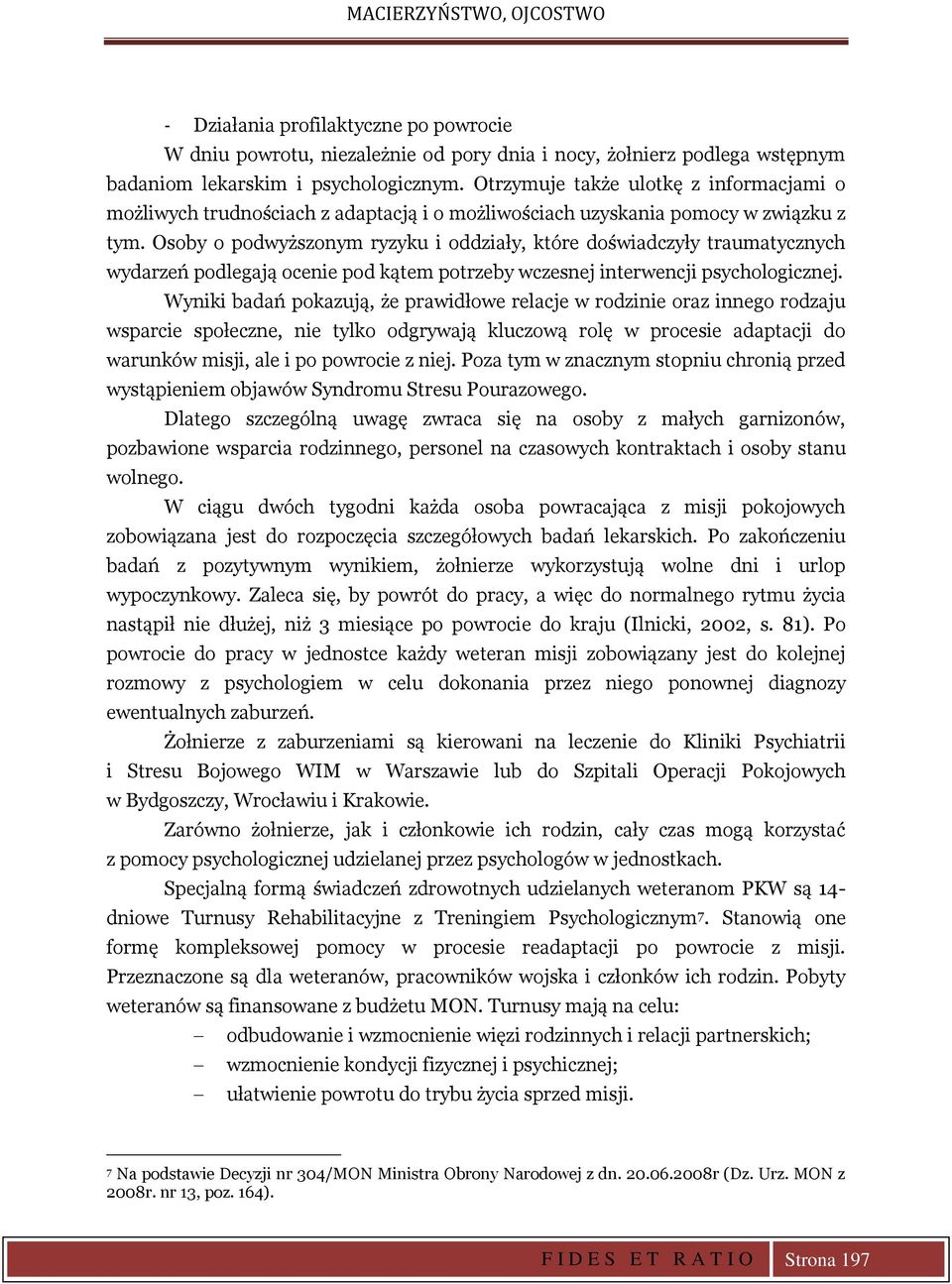 Osoby o podwyższonym ryzyku i oddziały, które doświadczyły traumatycznych wydarzeń podlegają ocenie pod kątem potrzeby wczesnej interwencji psychologicznej.