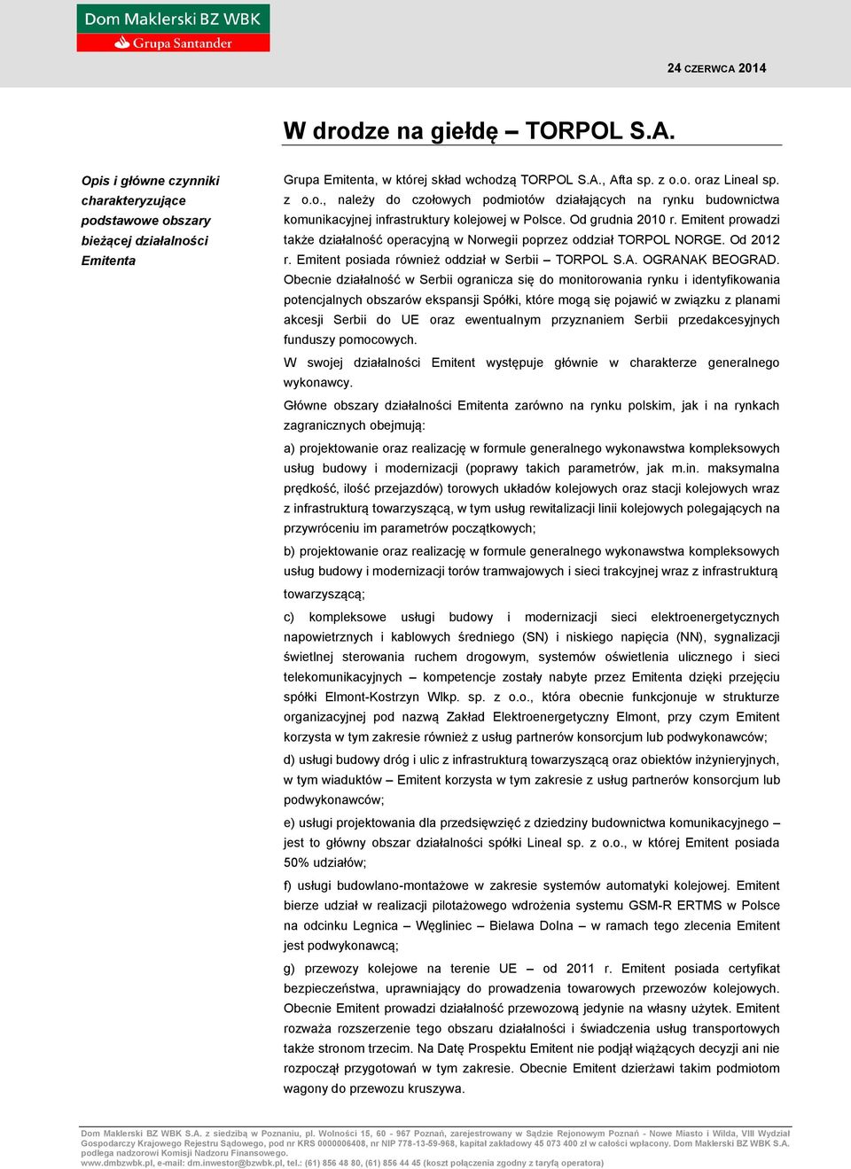 Emitent prowadzi także działalność operacyjną w Norwegii poprzez oddział TORPOL NORGE. Od 2012 r. Emitent posiada również oddział w Serbii TORPOL S.A. OGRANAK BEOGRAD.