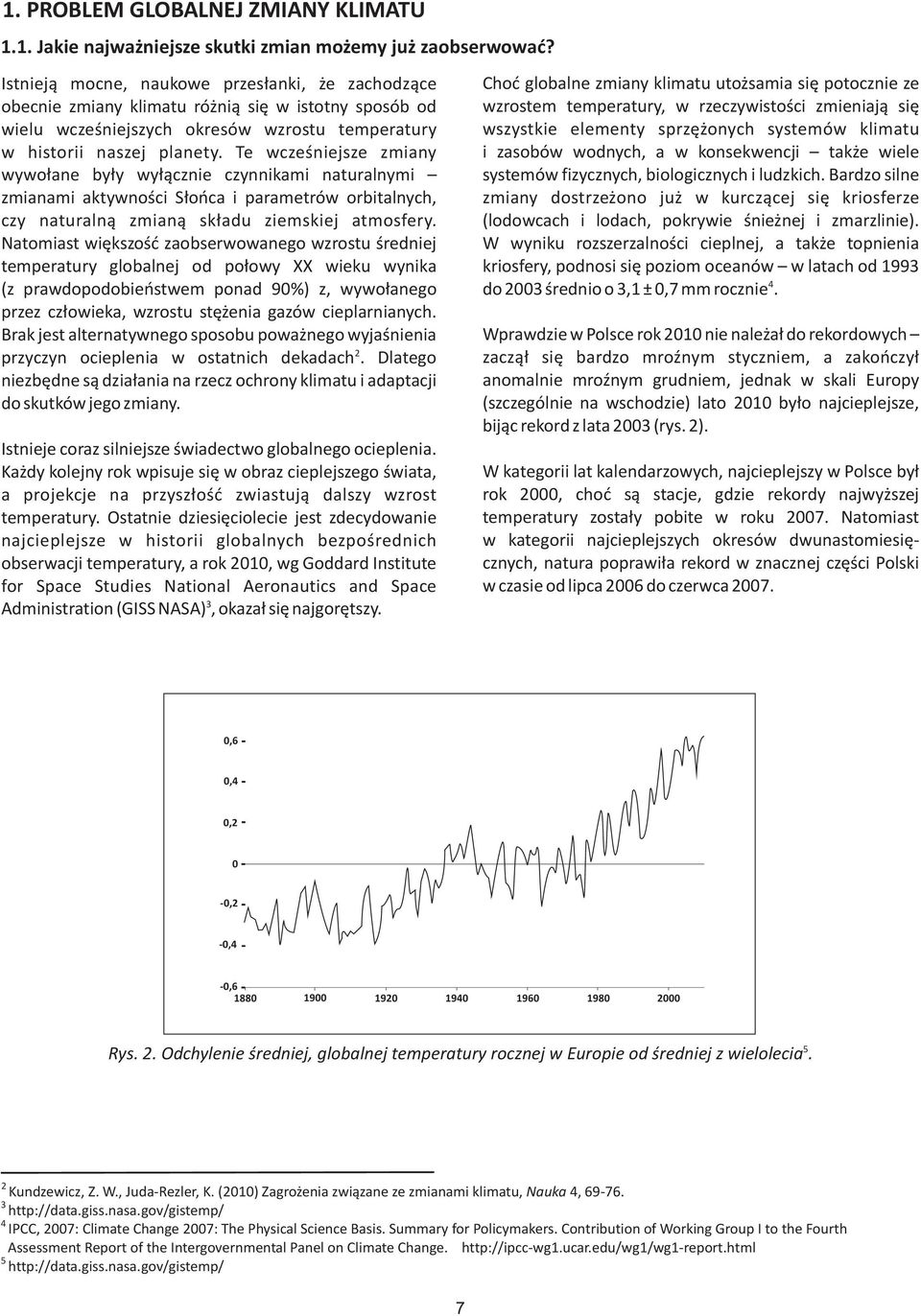 Te wczeœniejsze zmiany wywo³ane by³y wy³¹cznie czynnikami naturalnymi zmianami aktywnoœci S³oñca i parametrów orbitalnych, czy naturaln¹ zmian¹ sk³adu ziemskiej atmosfery.