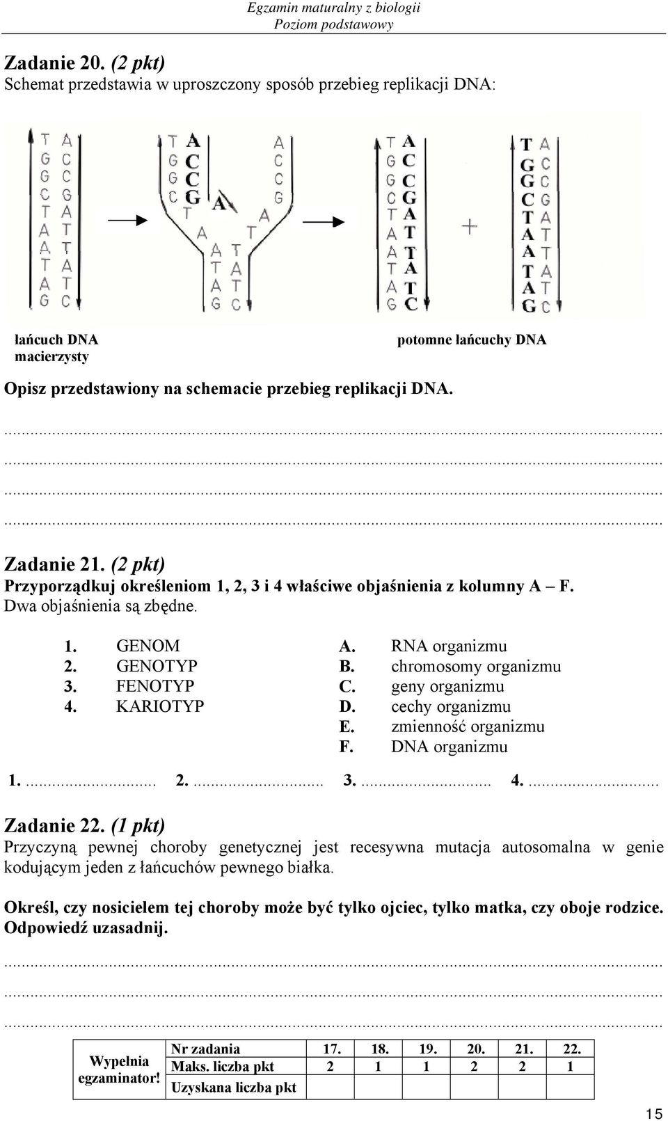 ( pkt) Przyporządkuj określeniom 1,, 3 i 4 właściwe objaśnienia z kolumny A F. Dwa objaśnienia są zbędne. 1. GENOM A. RNA organizmu. GENOTYP B. chromosomy organizmu 3. FENOTYP C. geny organizmu 4.