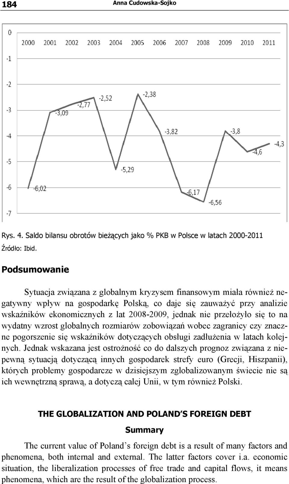 nie przełożyło się to na wydatny wzrost globalnych rozmiarów zobowiązań wobec zagranicy czy znaczne pogorszenie się wskaźników dotyczących obsługi zadłużenia w latach kolejnych.