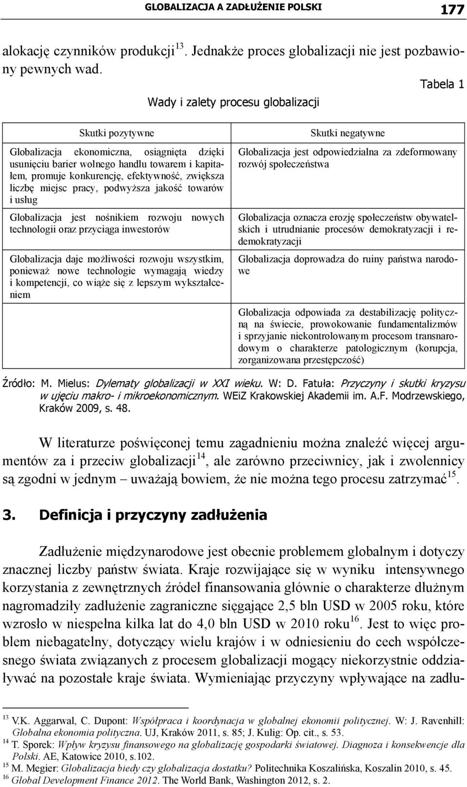 zwiększa liczbę miejsc pracy, podwyższa jakość towarów i usług Globalizacja jest nośnikiem rozwoju nowych technologii oraz przyciąga inwestorów Globalizacja daje możliwości rozwoju wszystkim,