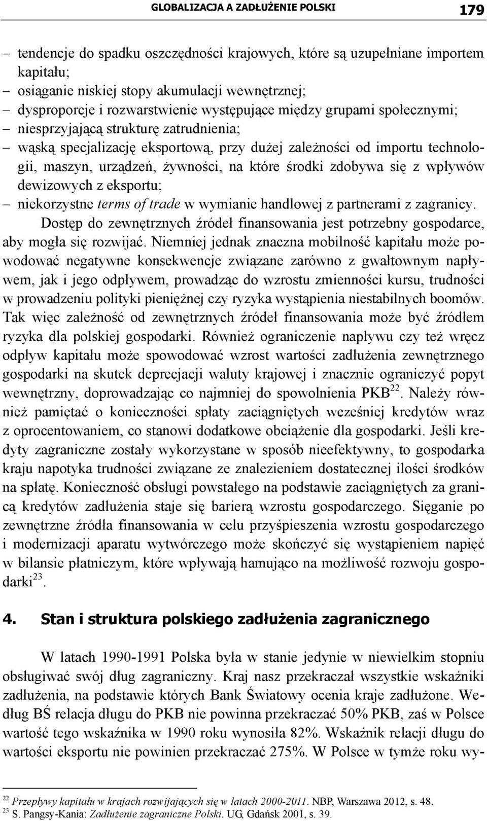 środki zdobywa się z wpływów dewizowych z eksportu; niekorzystne terms of trade w wymianie handlowej z partnerami z zagranicy.