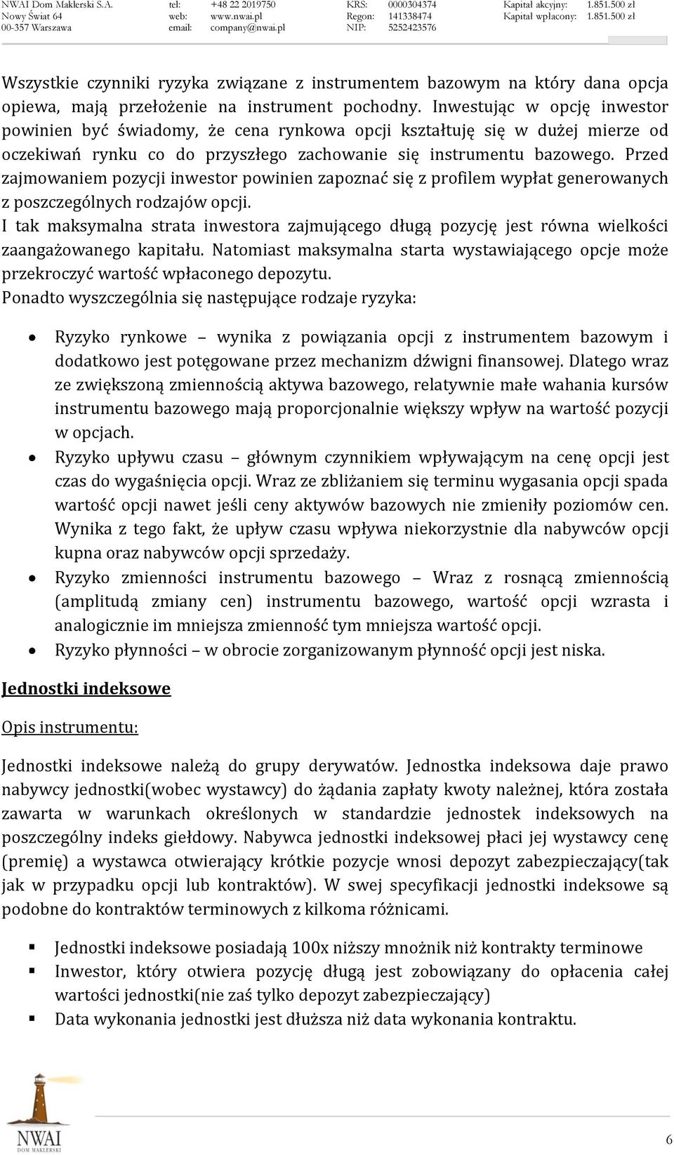 Przed zajmowaniem pozycji inwestor powinien zapoznać się z profilem wypłat generowanych z poszczególnych rodzajów opcji.