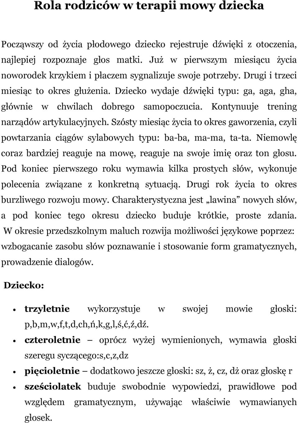 Dziecko wydaje dźwięki typu: ga, aga, gha, głównie w chwilach dobrego samopoczucia. Kontynuuje trening narządów artykulacyjnych.