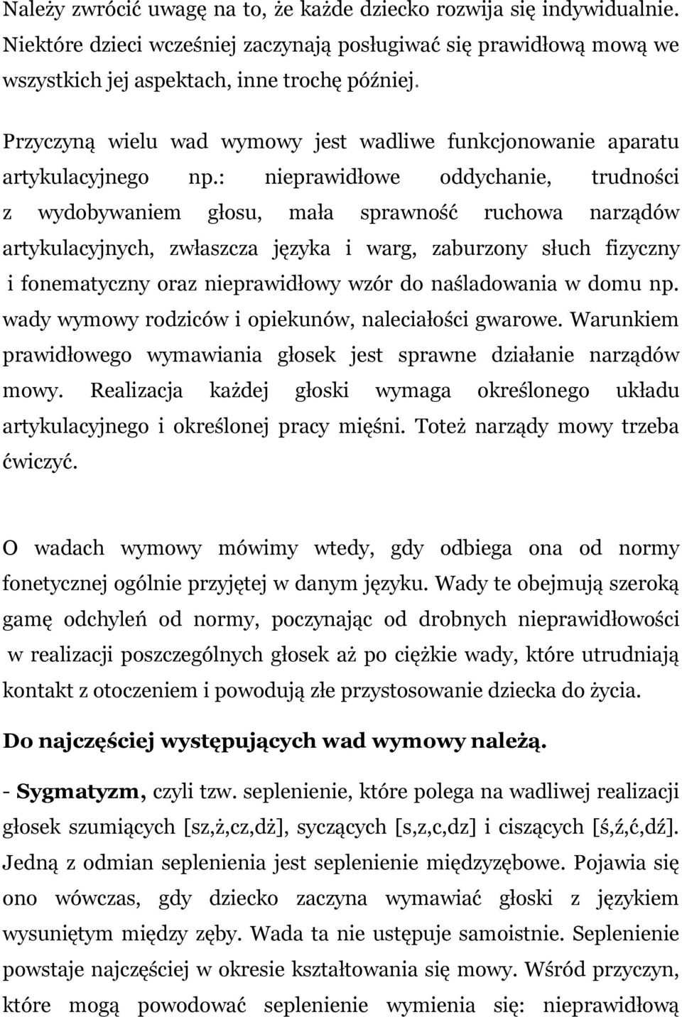 : nieprawidłowe oddychanie, trudności z wydobywaniem głosu, mała sprawność ruchowa narządów artykulacyjnych, zwłaszcza języka i warg, zaburzony słuch fizyczny i fonematyczny oraz nieprawidłowy wzór