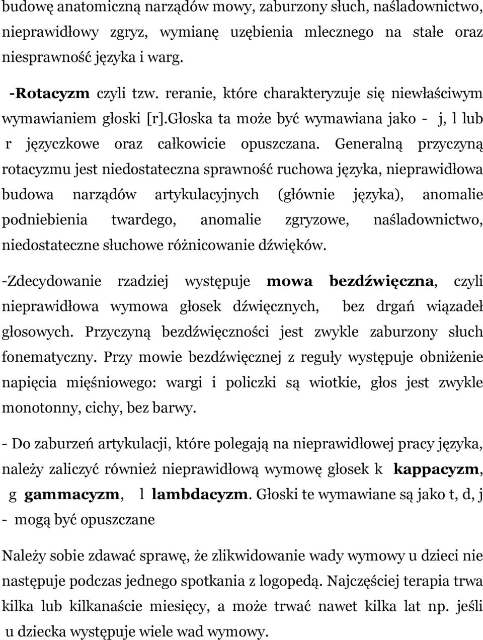 Generalną przyczyną rotacyzmu jest niedostateczna sprawność ruchowa języka, nieprawidłowa budowa narządów artykulacyjnych (głównie języka), anomalie podniebienia twardego, anomalie zgryzowe,