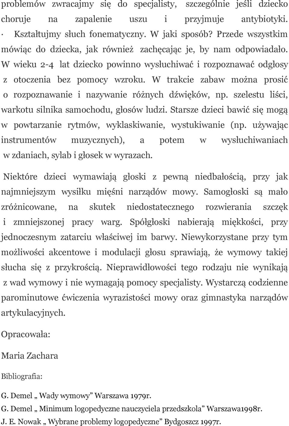 W trakcie zabaw można prosić o rozpoznawanie i nazywanie różnych dźwięków, np. szelestu liści, warkotu silnika samochodu, głosów ludzi.