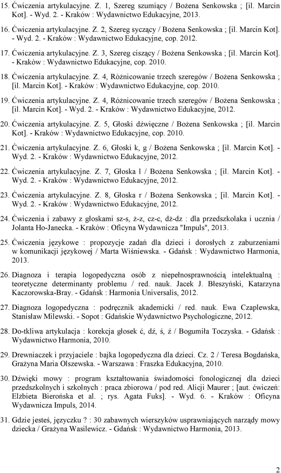 18. Ćwiczenia artykulacyjne. Z. 4, RóŜnicowanie trzech szeregów / BoŜena Senkowska ; [il. Marcin Kot]. - Kraków : Wydawnictwo Edukacyjne, cop. 2010. 19. Ćwiczenia artykulacyjne. Z. 4, RóŜnicowanie trzech szeregów / BoŜena Senkowska ; [il. Marcin Kot]. - Wyd.