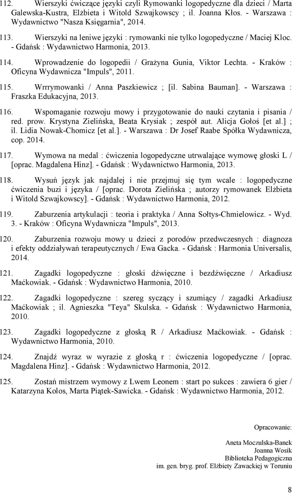 - Kraków : Oficyna Wydawnicza "Impuls", 2011. 115. Wrrrymowanki / Anna Paszkiewicz ; [il. Sabina Bauman]. - Warszawa : Fraszka Edukacyjna, 2013. 116.