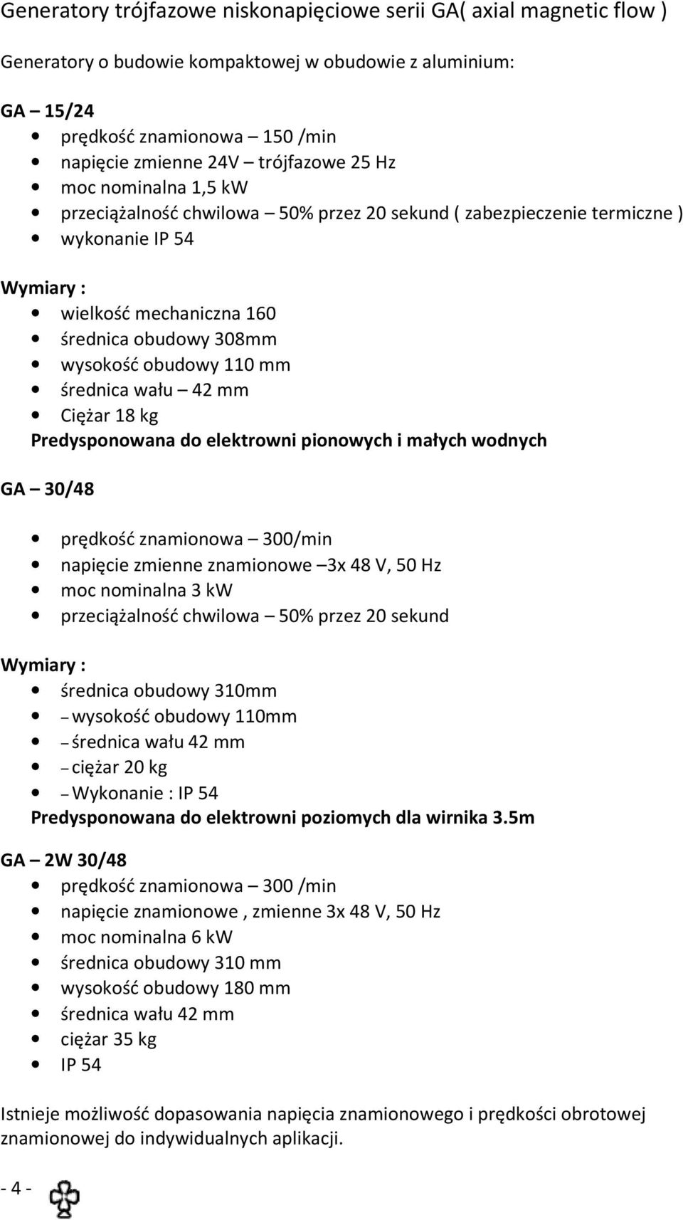 średnica wału 42 mm Ciężar 18 kg Predysponowana do elektrowni pionowych i małych wodnych GA 30/48-4 - prędkość znamionowa 300/min napięcie zmienne znamionowe 3x 48 V, 50 Hz moc nominalna 3 kw