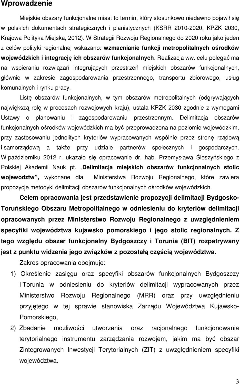 W Strategii Rozwoju Regionalnego do 2020 roku jako jeden z celów polityki regionalnej wskazano: wzmacnianie funkcji metropolitalnych ośrodków wojewódzkich i integrację ich obszarów funkcjonalnych.