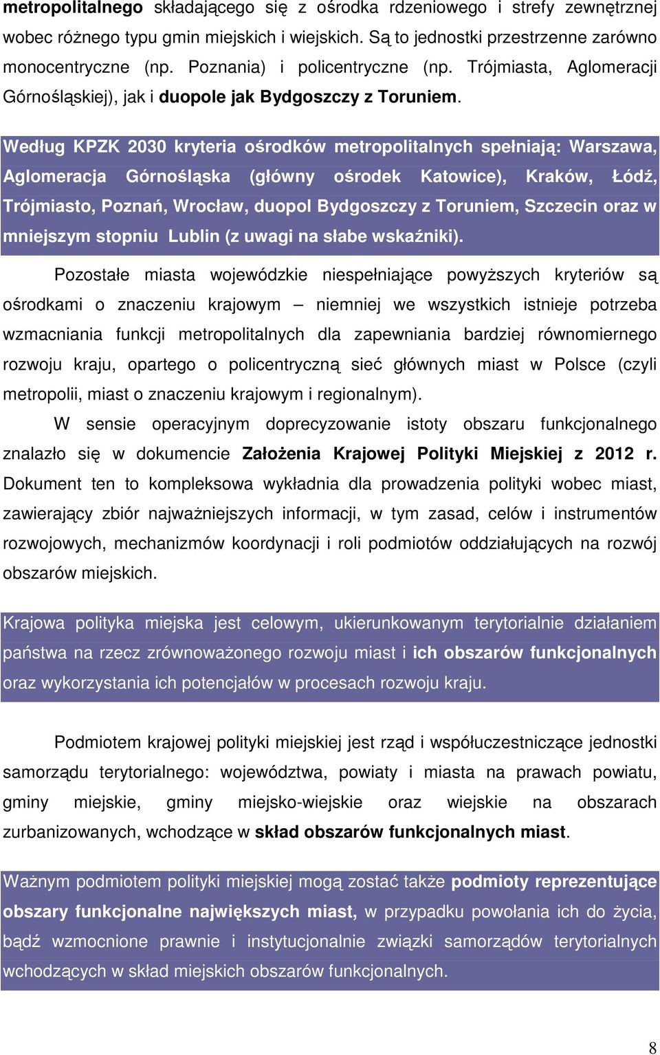 Według KPZK 2030 kryteria ośrodków metropolitalnych spełniają: Warszawa, Aglomeracja Górnośląska (główny ośrodek Katowice), Kraków, Łódź, Trójmiasto, Poznań, Wrocław, duopol Bydgoszczy z Toruniem,