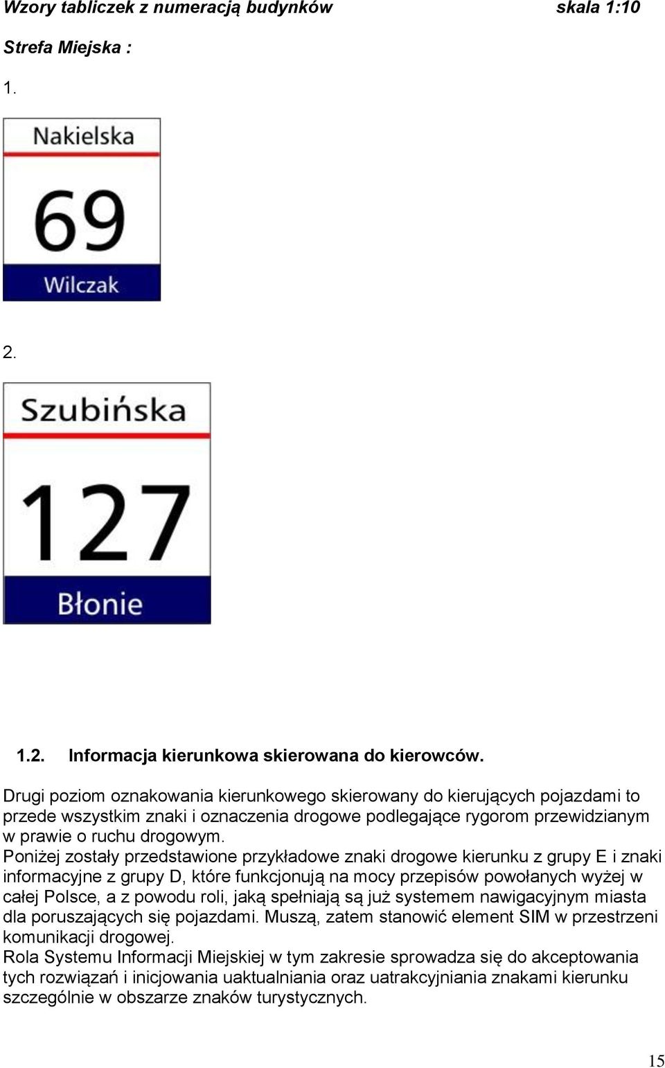 Poniżej zostały przedstawione przykładowe znaki drogowe kierunku z grupy E i znaki informacyjne z grupy D, które funkcjonują na mocy przepisów powołanych wyżej w całej Polsce, a z powodu roli, jaką