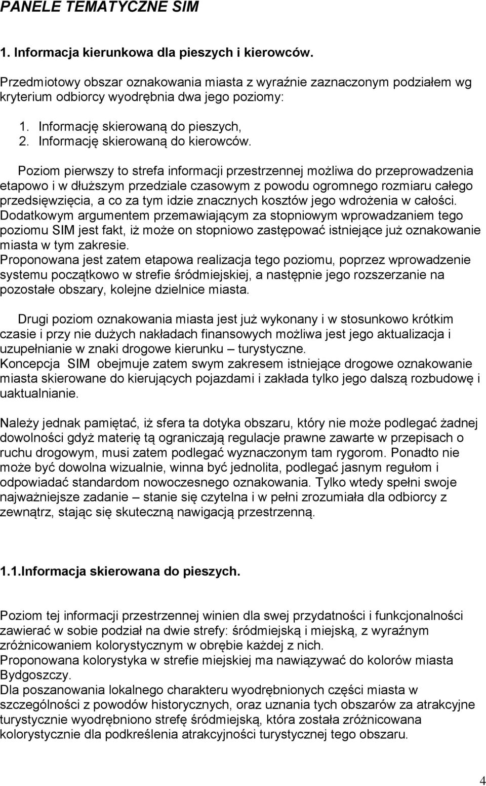 Poziom pierwszy to strefa informacji przestrzennej możliwa do przeprowadzenia etapowo i w dłuższym przedziale czasowym z powodu ogromnego rozmiaru całego przedsięwzięcia, a co za tym idzie znacznych