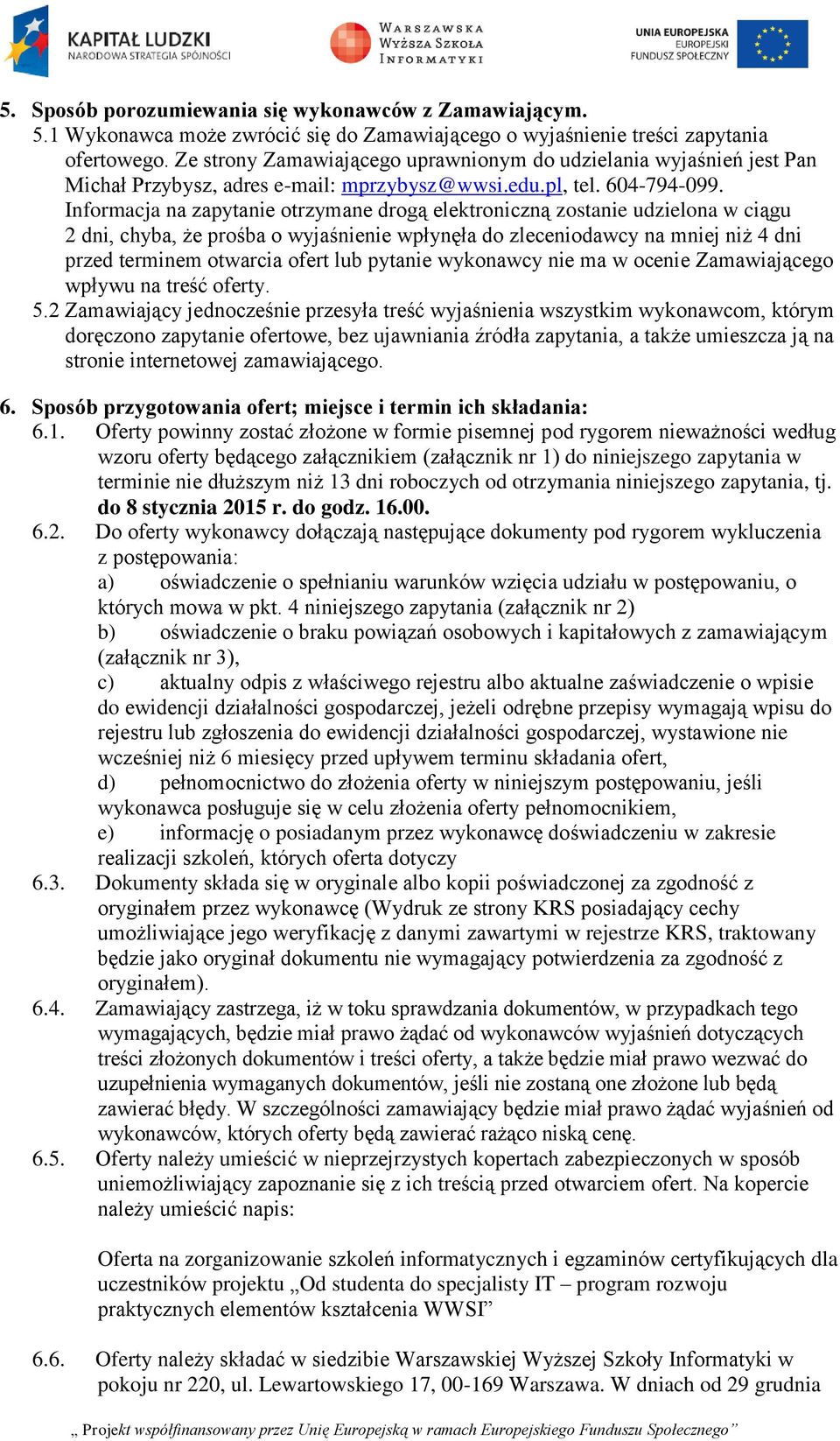 Informacja na zapytanie otrzymane drogą elektroniczną zostanie udzielona w ciągu 2 dni, chyba, że prośba o wyjaśnienie wpłynęła do zleceniodawcy na mniej niż 4 dni przed terminem otwarcia ofert lub