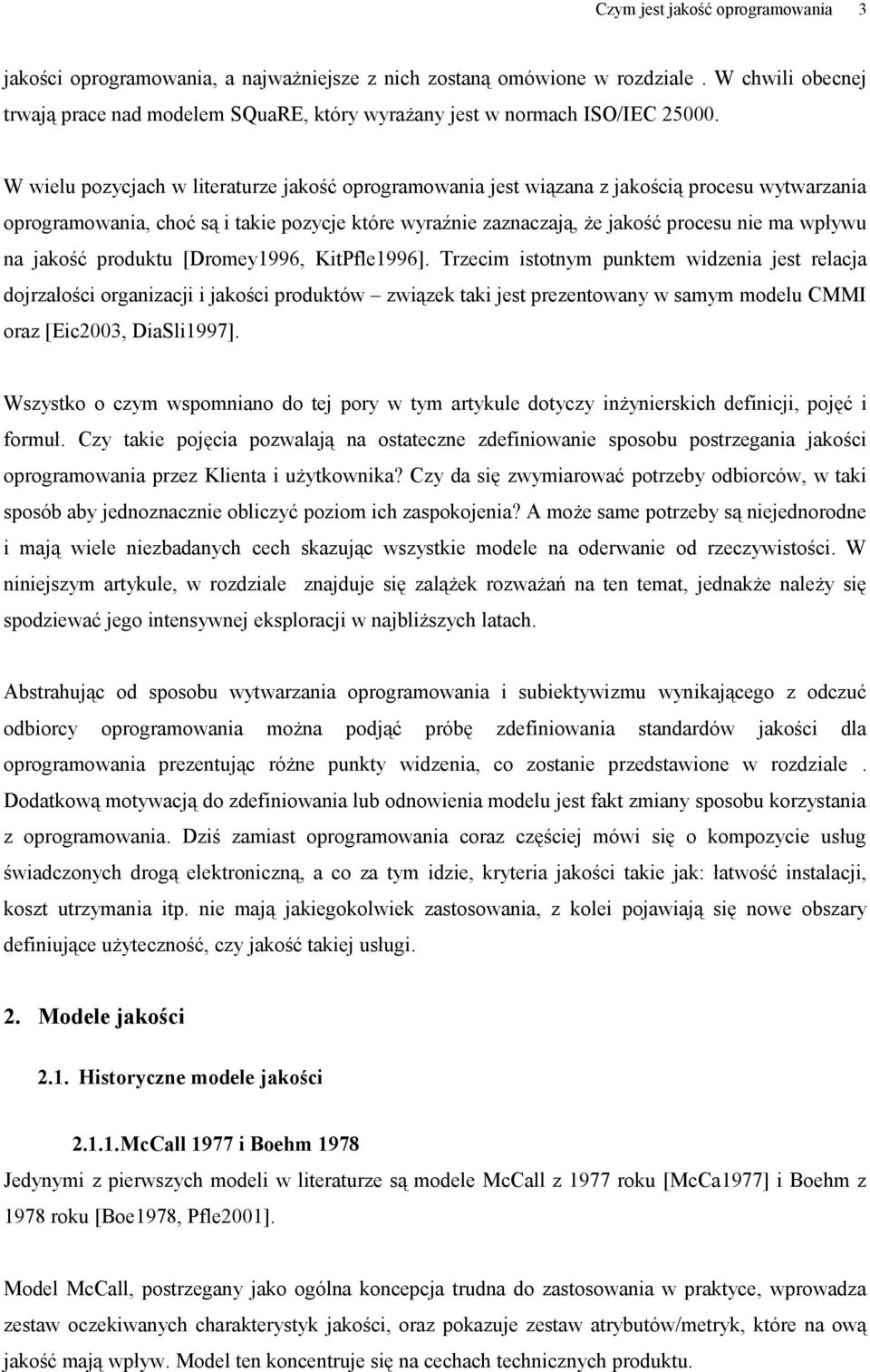 W wielu pozycjach w literaturze jakość oprogramowania jest wiązana z jakością procesu wytwarzania oprogramowania, choć są i takie pozycje które wyraźnie zaznaczają, że jakość procesu nie ma wpływu na