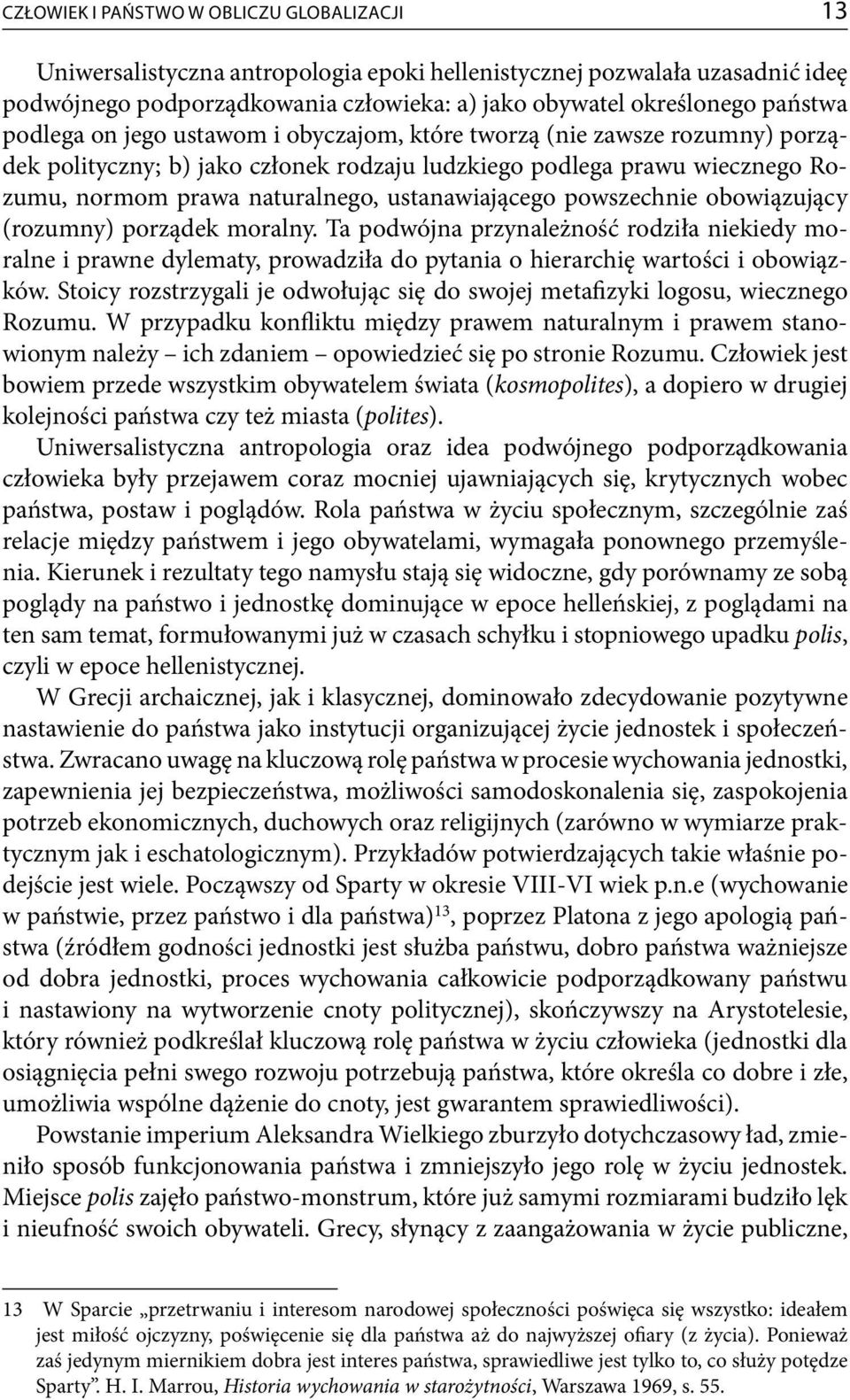 powszechnie obowiązujący (rozumny) porządek moralny. Ta podwójna przynależność rodziła niekiedy moralne i prawne dylematy, prowadziła do pytania o hierarchię wartości i obowiązków.