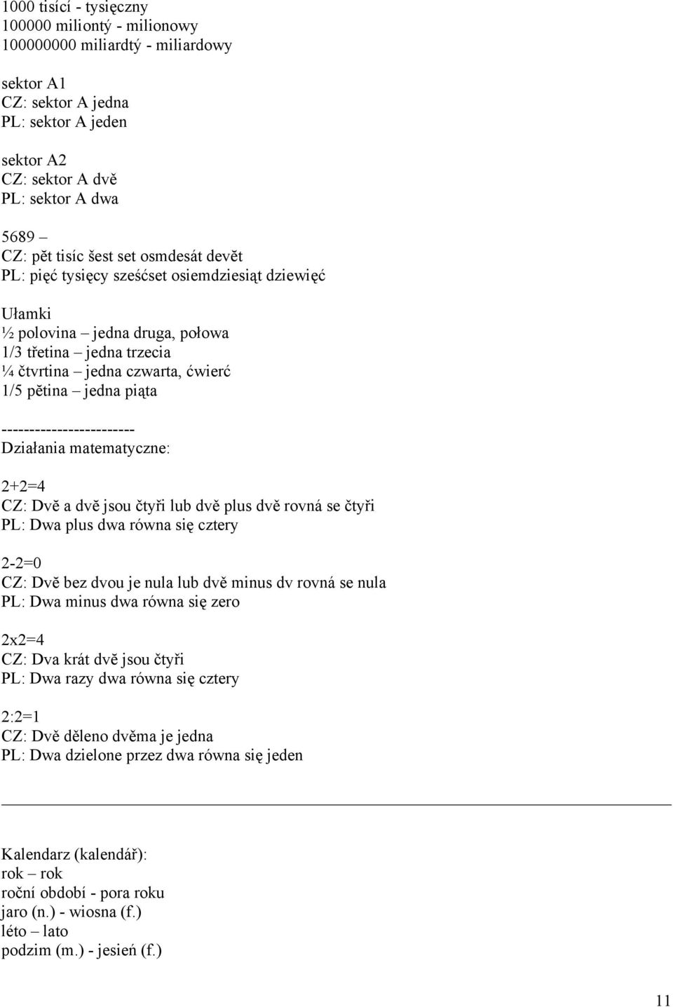 ------------------------ Działania matematyczne: 2+2=4 CZ: Dvĕ a dvĕ jsou čtyři lub dvě plus dvě rovná se čtyři PL: Dwa plus dwa równa się cztery 2-2=0 CZ: Dvĕ bez dvou je nula lub dvě minus dv rovná