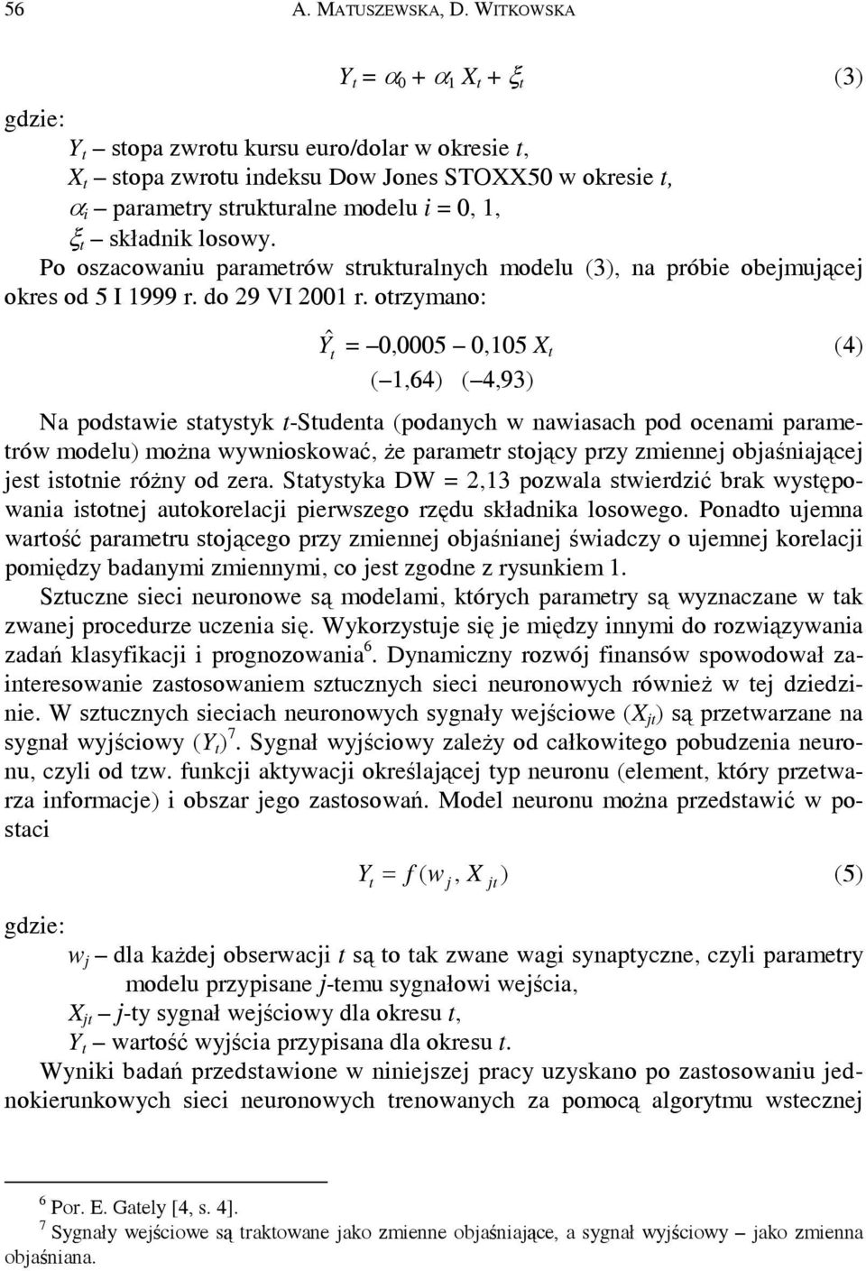 orzymano: ˆ 0,0005 0,05 X (4) (,64) ( 4,93) Na podsawie saysyk -Sudena (podanych w nawiasach pod ocenami paramerów modelu) można wywnioskować, że paramer sojący przy zmiennej objaśniającej jes isonie