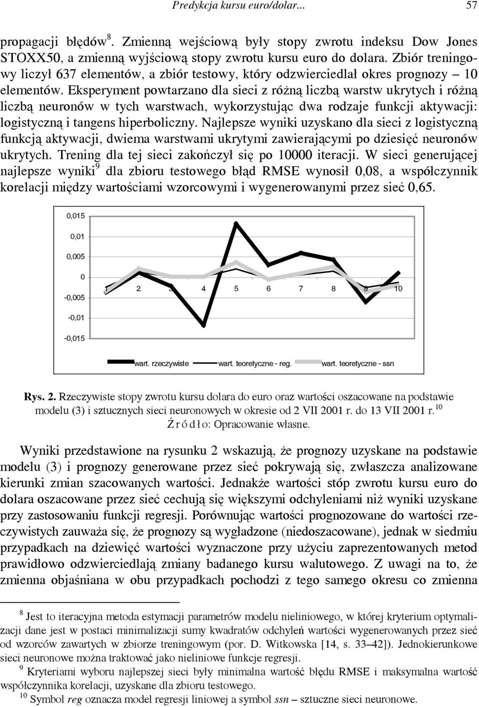 Eksperymen powarzano dla sieci z różną liczbą warsw ukryych i różną liczbą neuronów w ych warswach, wykorzysując dwa rodzaje funkcji akywacji: logisyczną i angens hiperboliczny.