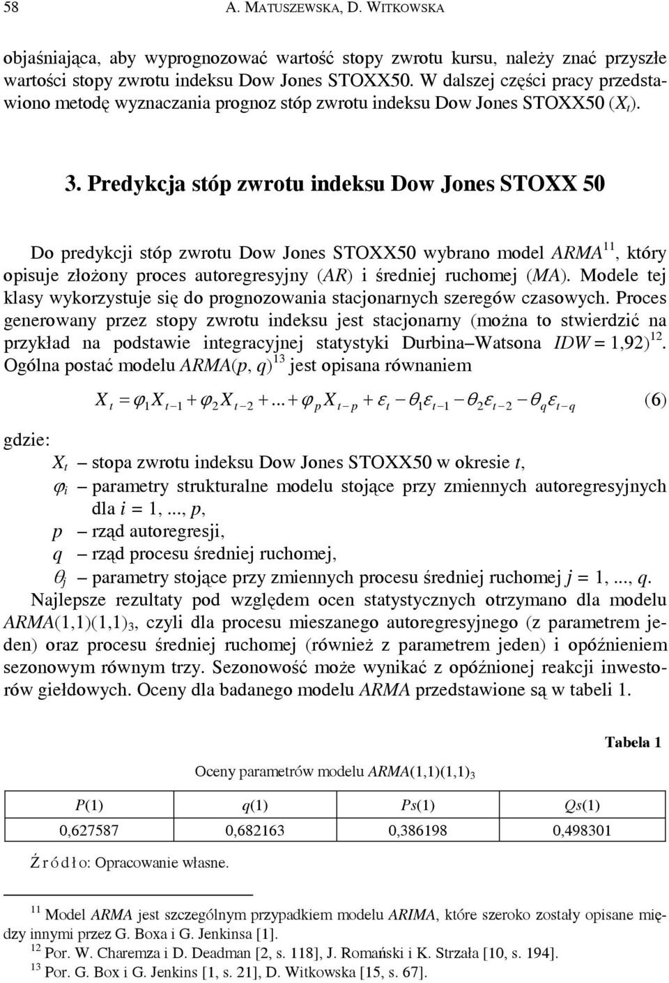 Predykcja sóp zwrou indeksu Dow Jones SOXX 50 Do predykcji sóp zwrou Dow Jones SOXX50 wybrano model ARMA, kóry opisuje złożony proces auoregresyjny (AR) i średniej ruchomej (MA).