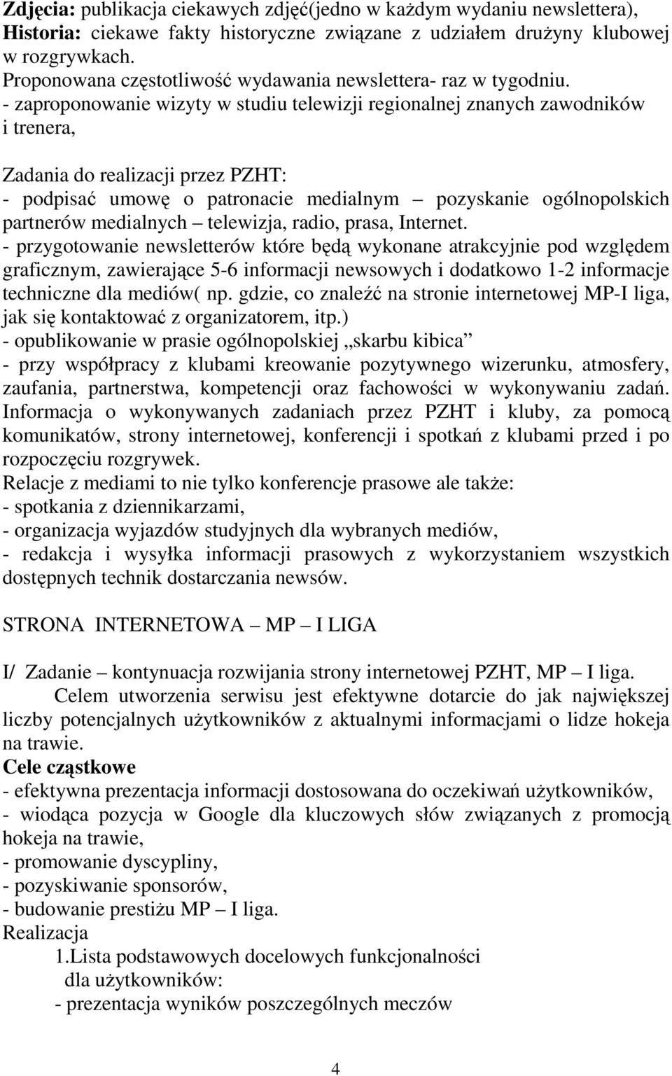 - zaproponowanie wizyty w studiu telewizji regionalnej znanych zawodników i trenera, Zadania do realizacji przez PZHT: - podpisać umowę o patronacie medialnym pozyskanie ogólnopolskich partnerów