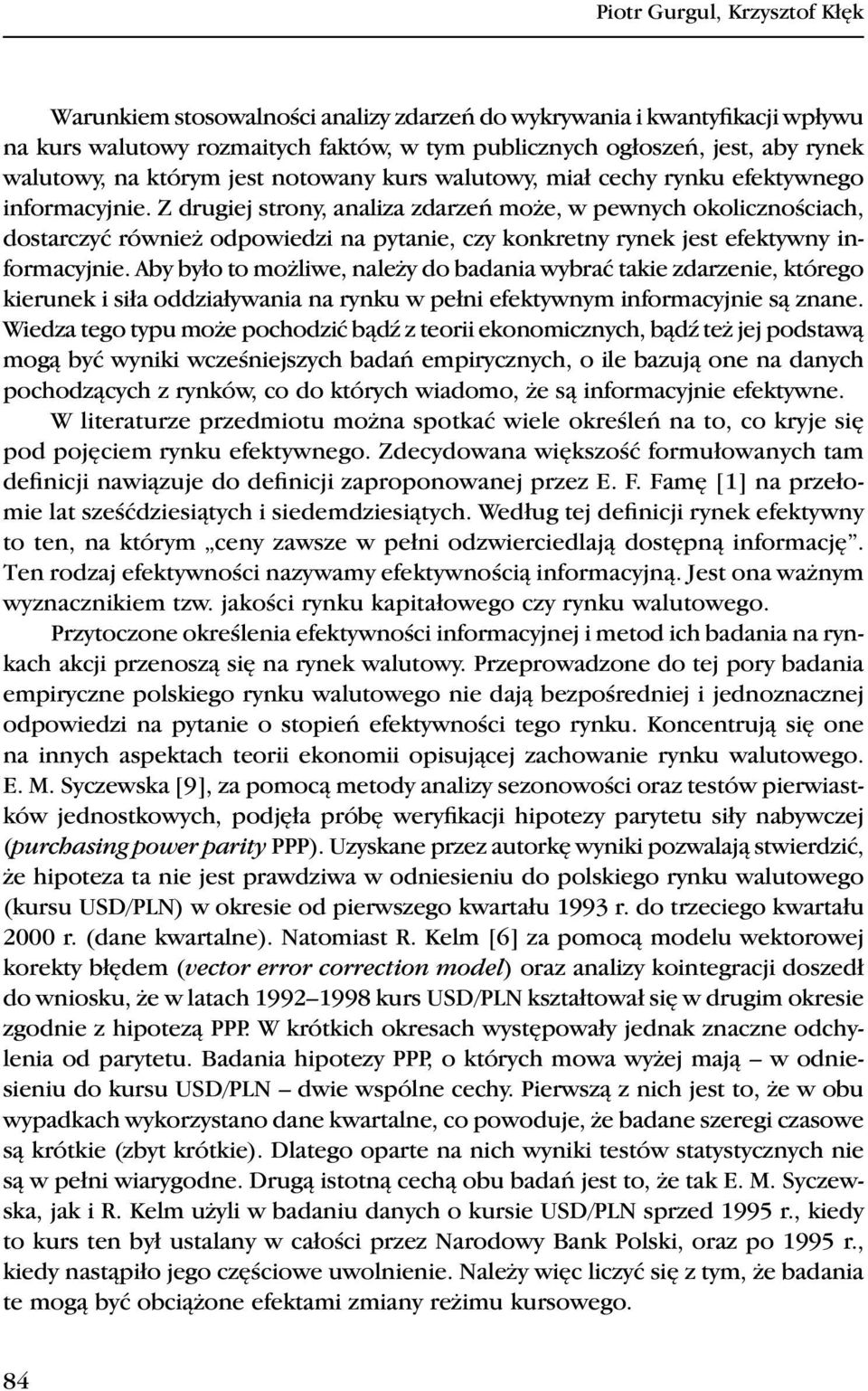 Z drugiej strony, analiza zdarzeń może, w pewnych okolicznościach, dostarczyć również odpowiedzi na pytanie, czy konkretny rynek jest efektywny informacyjnie.