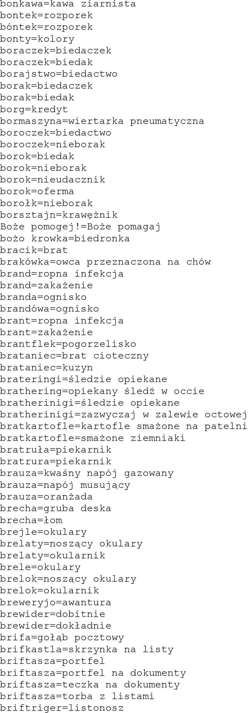 =boże pomagaj bożo krowka=biedronka bracik=brat brakówka=owca przeznaczona na chów brand=ropna infekcja brand=zakażenie branda=ognisko brandówa=ognisko brant=ropna infekcja brant=zakażenie