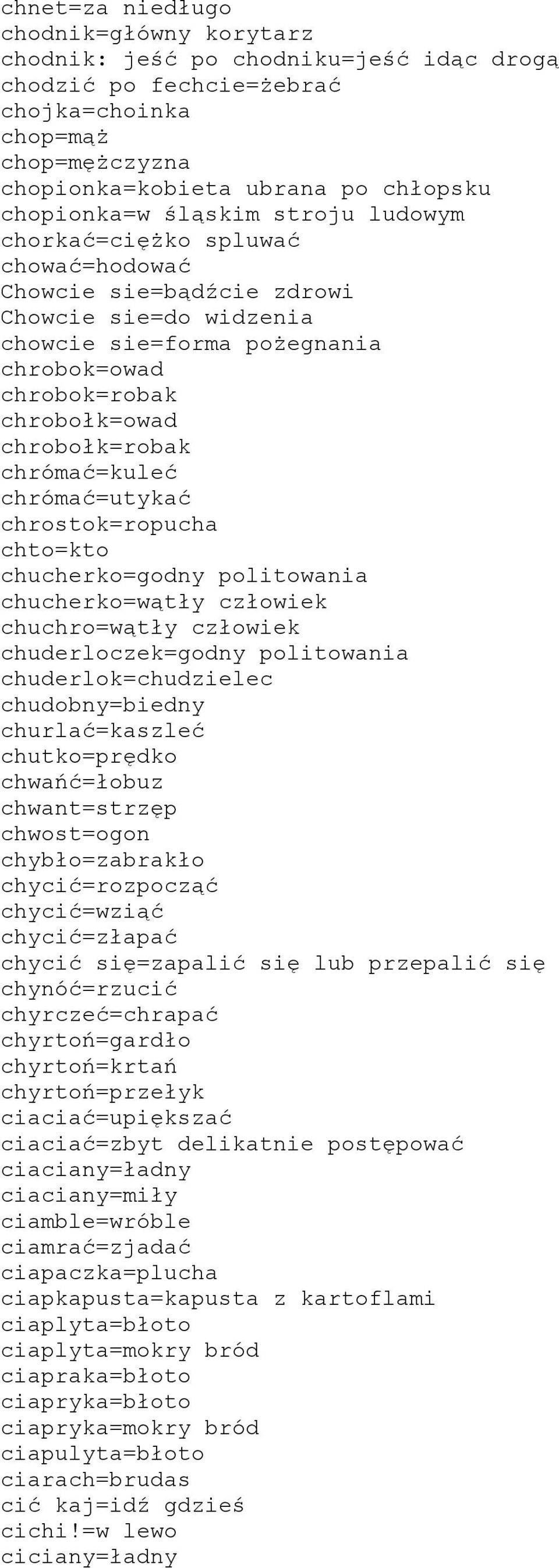 chrómać=kuleć chrómać=utykać chrostok=ropucha chto=kto chucherko=godny politowania chucherko=wątły człowiek chuchro=wątły człowiek chuderloczek=godny politowania chuderlok=chudzielec chudobny=biedny