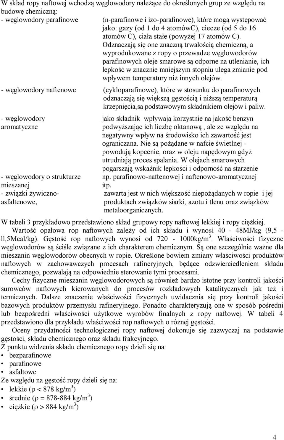 Odznaczają się one znaczną trwałością chemiczną, a wyprodukowane z ropy o przewadze węglowodorów parafinowych oleje smarowe są odporne na utlenianie, ich lepkość w znacznie mniejszym stopniu ulega