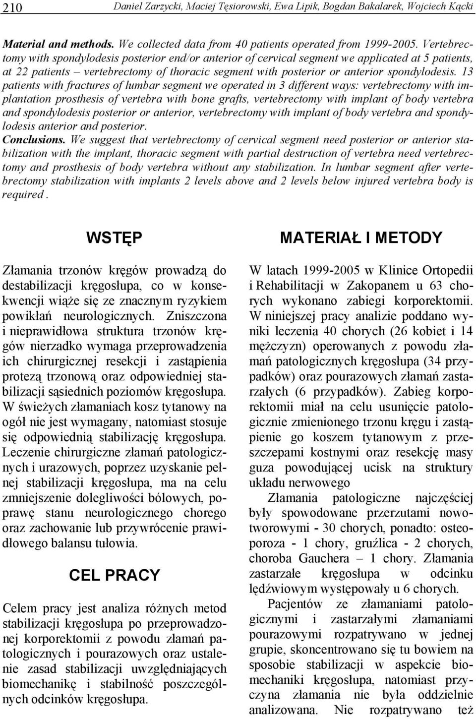 13 patients with fractures of lumbar segment we operated in 3 different ways: vertebrectomy with implantation prosthesis of vertebra with bone grafts, vertebrectomy with implant of body vertebra and