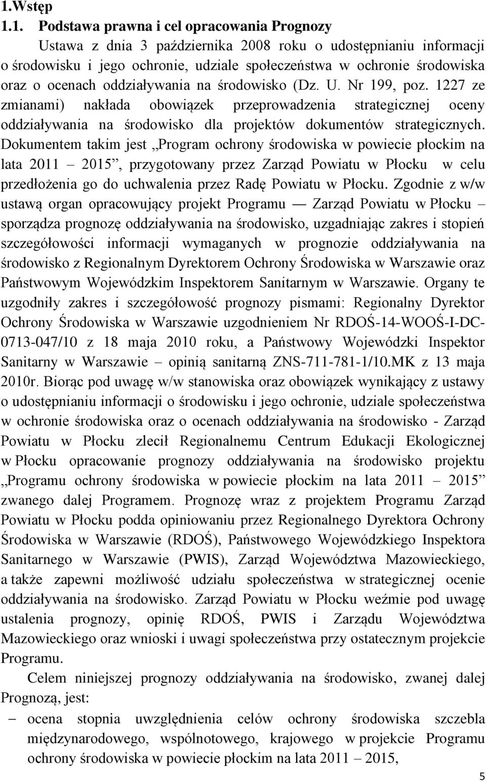 Dokumentem takim jest Program ochrony środowiska w powiecie płockim na lata 211 215, przygotowany przez Zarząd Powiatu w Płocku w celu przedłożenia go do uchwalenia przez Radę Powiatu w Płocku.