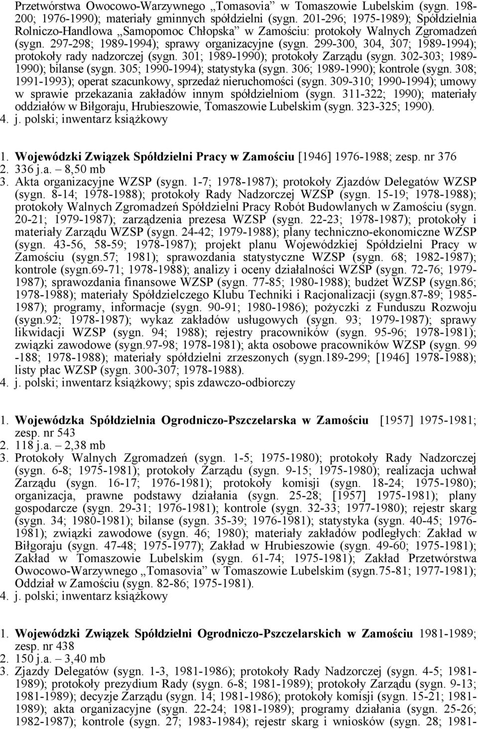 299-300, 304, 307; 1989-1994); protokoły rady nadzorczej (sygn. 301; 1989-1990); protokoły Zarządu (sygn. 302-303; 1989-1990); bilanse (sygn. 305; 1990-1994); statystyka (sygn.