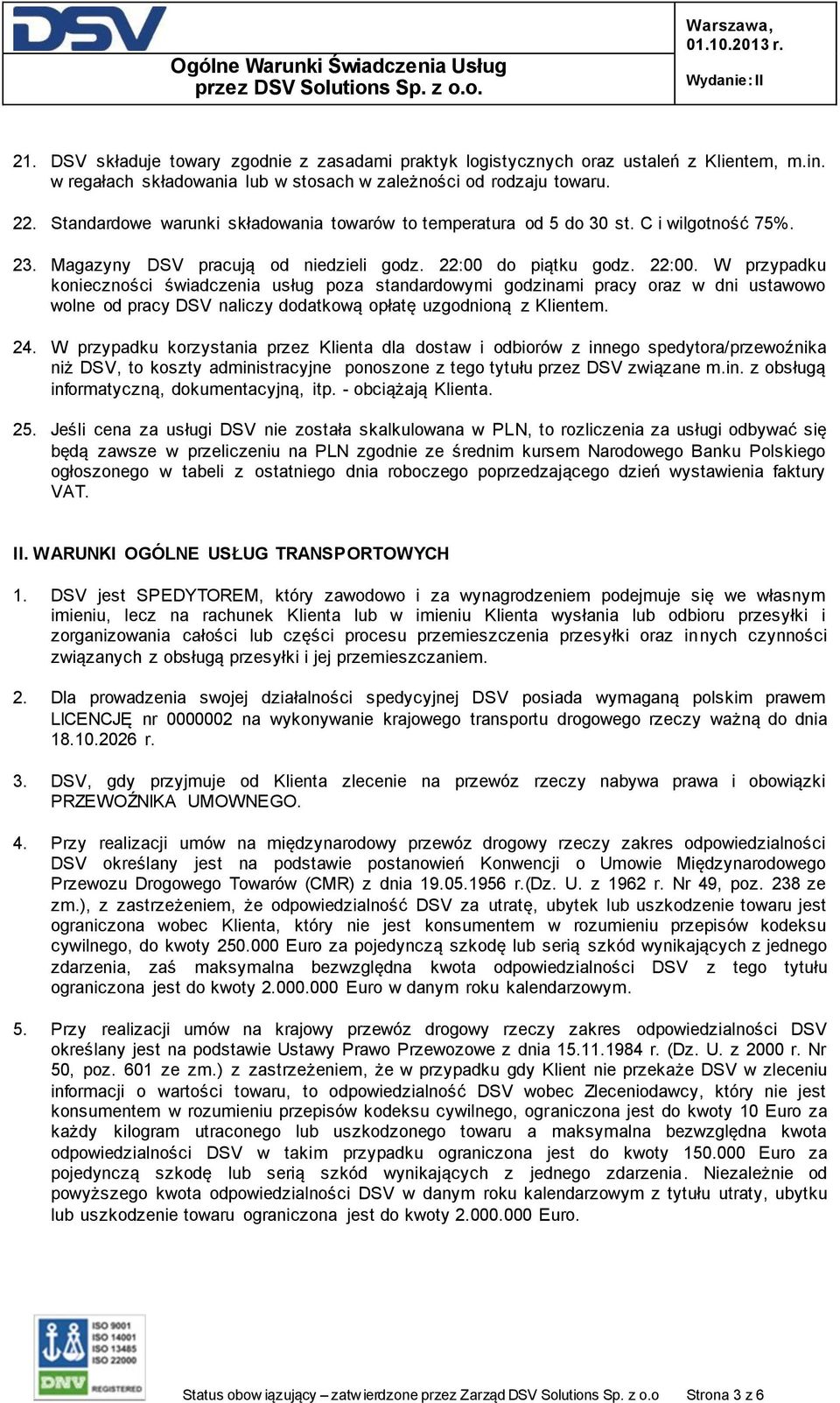 do piątku godz. 22:00. W przypadku konieczności świadczenia usług poza standardowymi godzinami pracy oraz w dni ustawowo wolne od pracy DSV naliczy dodatkową opłatę uzgodnioną z Klientem. 24.