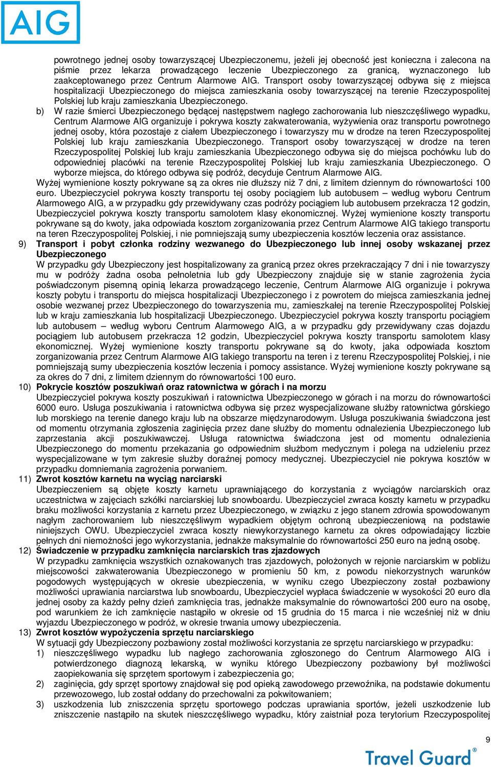 Transport osoby towarzyszącej odbywa się z miejsca hospitalizacji Ubezpieczonego do miejsca zamieszkania osoby towarzyszącej na terenie Rzeczypospolitej Polskiej lub kraju zamieszkania Ubezpieczonego.