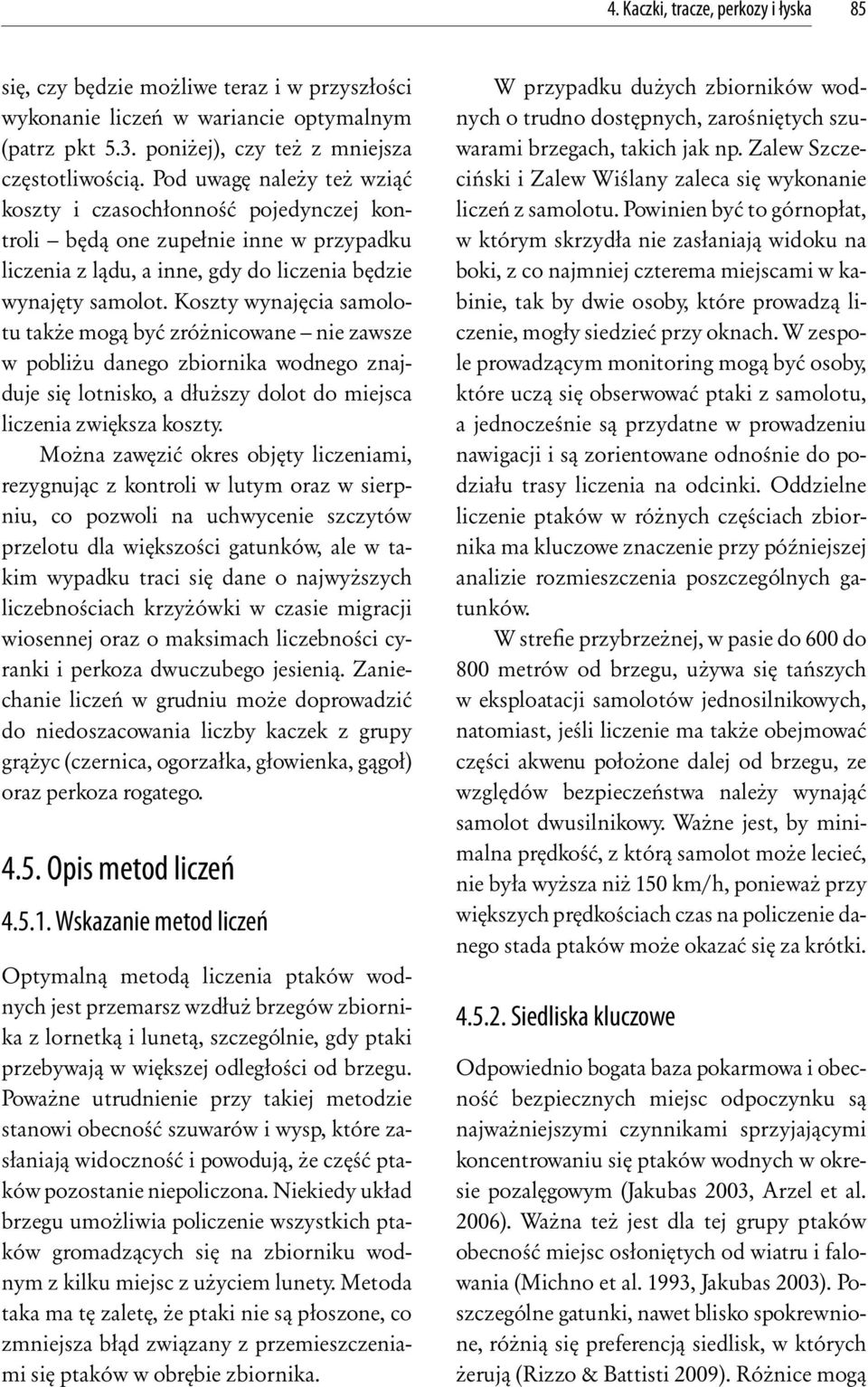 Koszty wynajęcia samolotu także mogą być zróżnicowane nie zawsze w pobliżu danego zbiornika wodnego znajduje się lotnisko, a dłuższy dolot do miejsca liczenia zwiększa koszty.