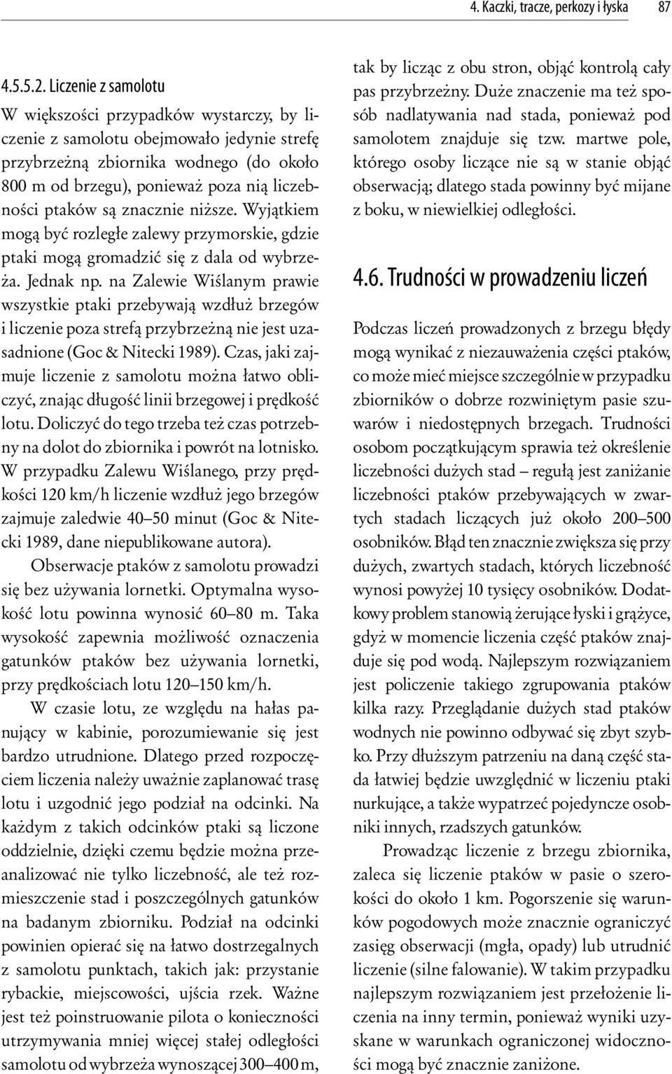 są znacznie niższe. Wyjątkiem mogą być rozległe zalewy przymorskie, gdzie ptaki mogą gromadzić się z dala od wybrzeża. Jednak np.