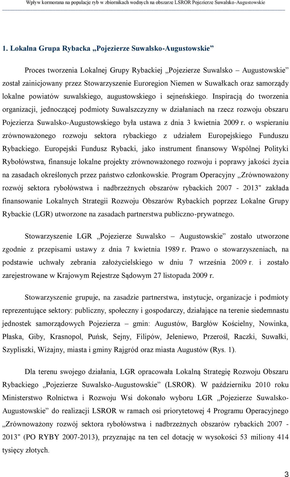 Inspiracją do tworzenia organizacji, jednoczącej podmioty Suwalszczyzny w działaniach na rzecz rozwoju obszaru Pojezierza Suwalsko-Augustowskiego była ustawa z dnia 3 kwietnia 2009 r.