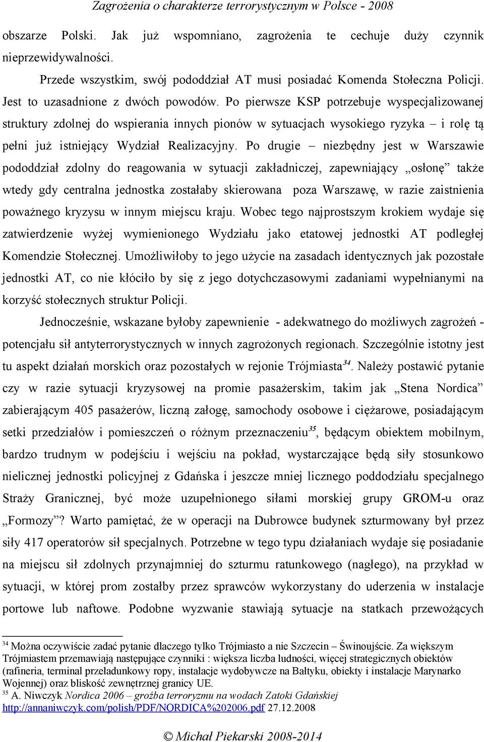 Po pierwsze KSP potrzebuje wyspecjalizowanej struktury zdolnej do wspierania innych pionów w sytuacjach wysokiego ryzyka i rolę tą pełni już istniejący Wydział Realizacyjny.