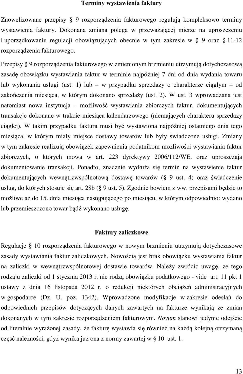 Przepisy 9 rozporządzenia fakturowego w zmienionym brzmieniu utrzymują dotychczasową zasadę obowiązku wystawiania faktur w terminie najpóźniej 7 dni od dnia wydania towaru lub wykonania usługi (ust.