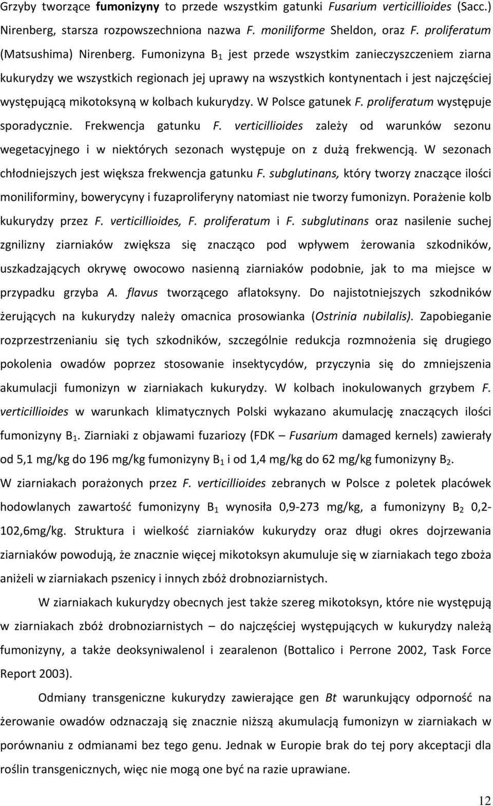 W Polsce gatunek F. proliferatum występuje sporadycznie. Frekwencja gatunku F. verticillioides zależy od warunków sezonu wegetacyjnego i w niektórych sezonach występuje on z dużą frekwencją.