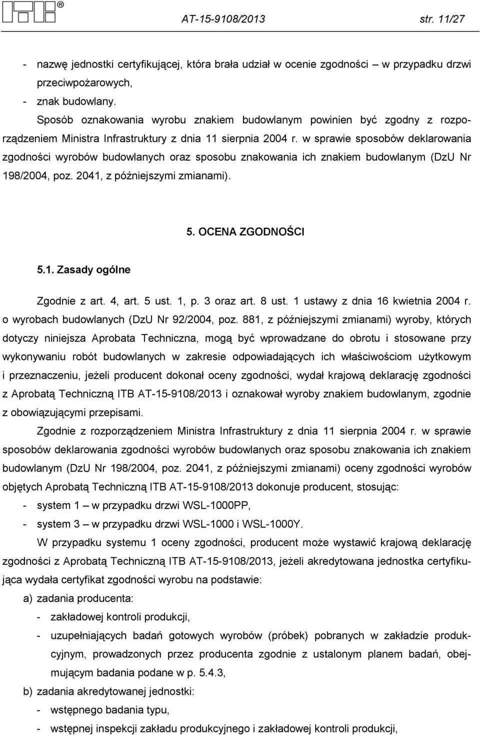 w sprawie sposobów deklarowania zgodności wyrobów budowlanych oraz sposobu znakowania ich znakiem budowlanym (DzU Nr 198/2004, poz. 2041, z późniejszymi zmianami). 5. OCENA ZGODNOŚCI 5.1. Zasady ogólne Zgodnie z art.