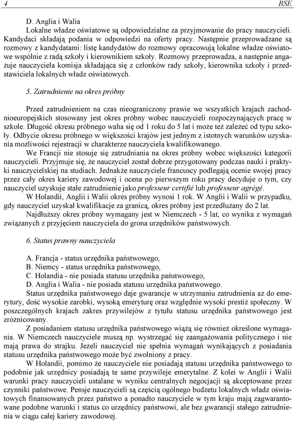 Rozmowy przeprowadza, a następnie angażuje nauczyciela komisja składająca się z członków rady szkoły, kierownika szkoły i przedstawiciela lokalnych władz oświatowych. 5.