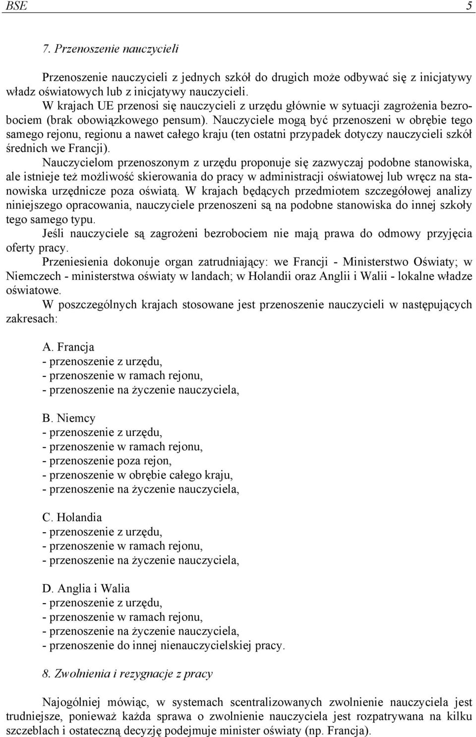 Nauczyciele mogą być przenoszeni w obrębie tego samego rejonu, regionu a nawet całego kraju (ten ostatni przypadek dotyczy nauczycieli szkół średnich we Francji).