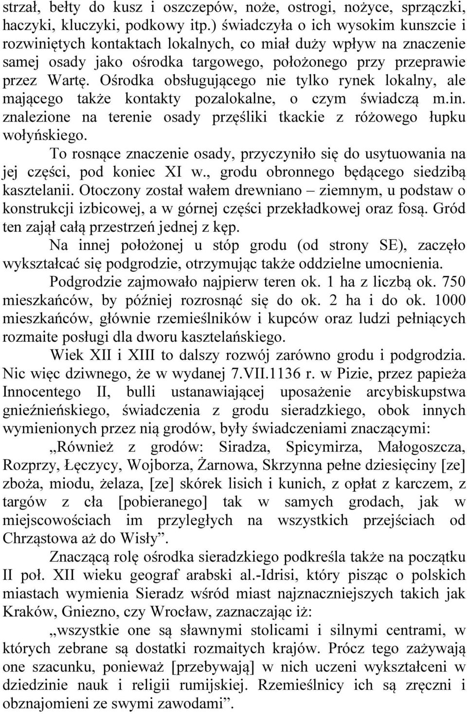 Ośrodka obsługującego nie tylko rynek lokalny, ale mającego także kontakty pozalokalne, o czym świadczą m.in. znalezione na terenie osady przęśliki tkackie z różowego łupku wołyńskiego.