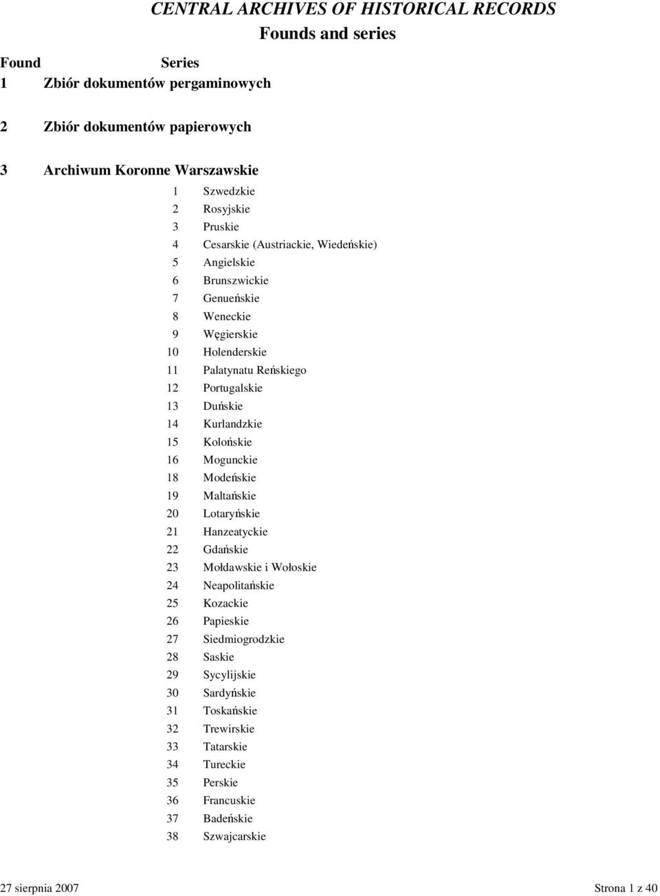 Duskie 14 Kurlandzkie 15 Koloskie 16 Mogunckie 18 Modeskie 19 Maltaskie 20 Lotaryskie 21 Hanzeatyckie 22 Gdaskie 23 Mołdawskie i Wołoskie 24 Neapolitaskie 25 Kozackie 26 Papieskie 27