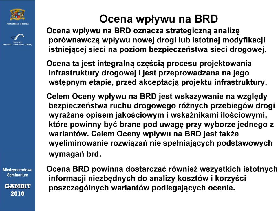 Celem Oceny wpływu na BRD jest wskazywanie na względy bezpieczeństwa ruchu drogowego różnych przebiegów drogi wyrażane opisem jakościowym i wskaźnikami ilościowymi, które powinny być brane pod uwagę