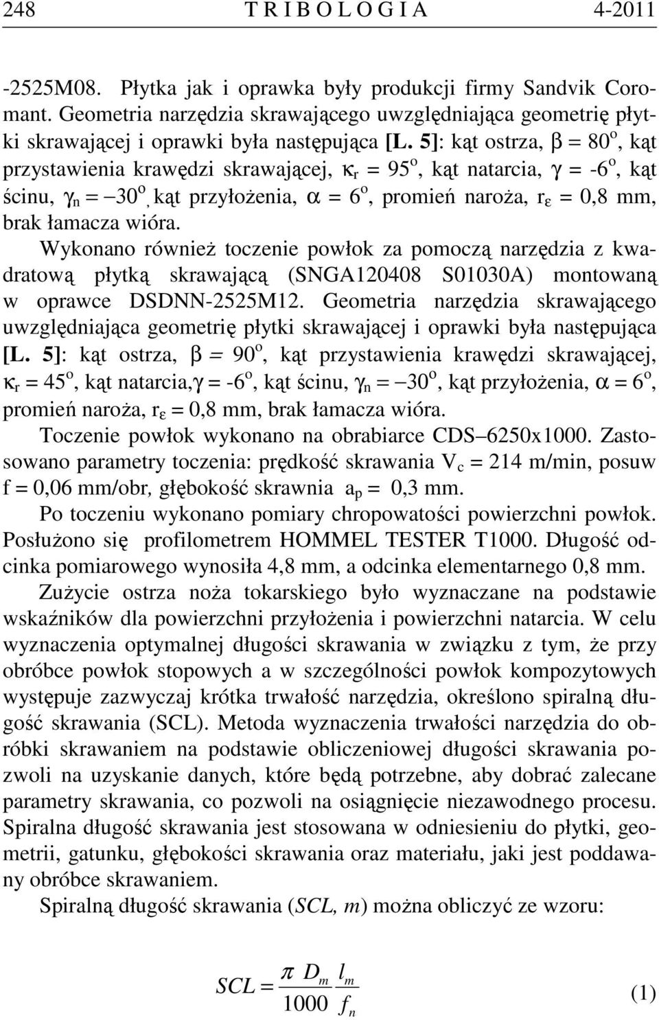 5]: kąt ostrza, β = 80 o, kąt przystawienia krawędzi skrawającej, κ r = 95 o, kąt natarcia, γ = -6 o, kąt ścinu, γ n = 30 ο, kąt przyłożenia, α = 6 o, promień naroża, r ε = 0,8 mm, brak łamacza wióra.